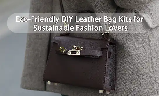 Eco-Friendly DIY Leather Bag Kits for Sustainable Fashion Lovers